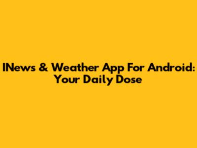 INews & Weather App For Android: Your Daily Dose
