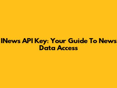 INews API Key: Your Guide To News Data Access