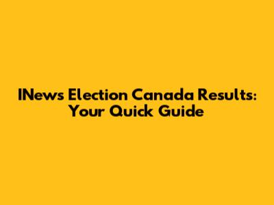 INews Election Canada Results: Your Quick Guide