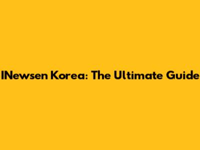 INewsen Korea: The Ultimate Guide