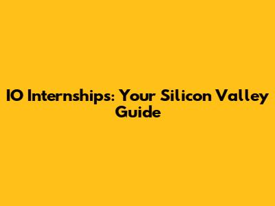 IO Internships: Your Silicon Valley Guide