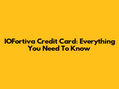 IOFortiva Credit Card: Everything You Need To Know