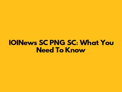 IOINews SC PNG SC: What You Need To Know