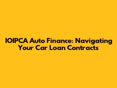 IOIPCA Auto Finance: Navigating Your Car Loan Contracts