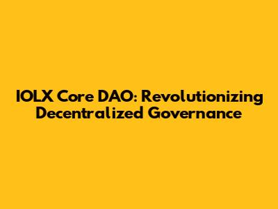 IOLX Core DAO: Revolutionizing Decentralized Governance