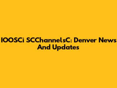IOOSCi SCChannelsC: Denver News And Updates