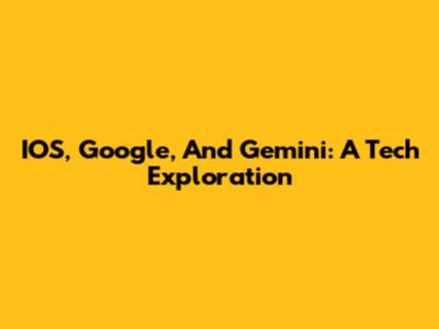 IOS, Google, And Gemini: A Tech Exploration