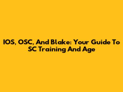 IOS, OSC, And Blake: Your Guide To SC Training And Age
