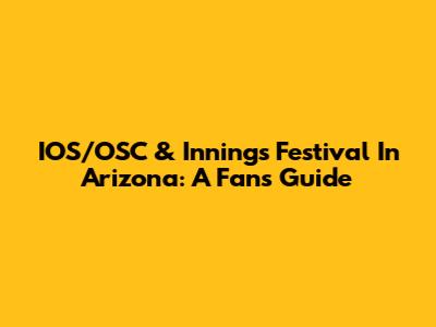 IOS/OSC & Innings Festival In Arizona: A Fan's Guide