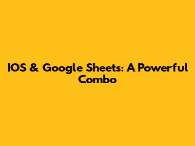 IOS & Google Sheets: A Powerful Combo