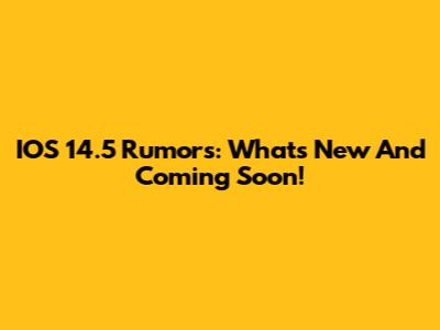 IOS 14.5 Rumors: What's New And Coming Soon!