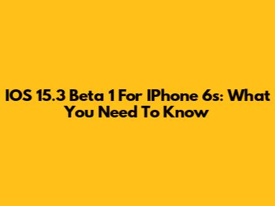 IOS 15.3 Beta 1 For IPhone 6s: What You Need To Know