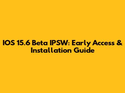 IOS 15.6 Beta IPSW: Early Access & Installation Guide