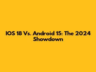 IOS 18 Vs. Android 15: The 2024 Showdown