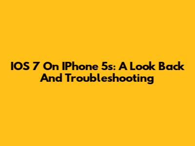 IOS 7 On IPhone 5s: A Look Back And Troubleshooting