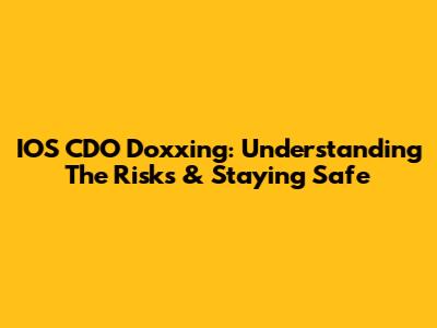 IOS CDO Doxxing: Understanding The Risks & Staying Safe