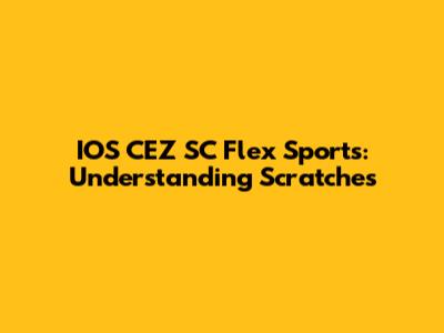 IOS CEZ SC Flex Sports: Understanding Scratches