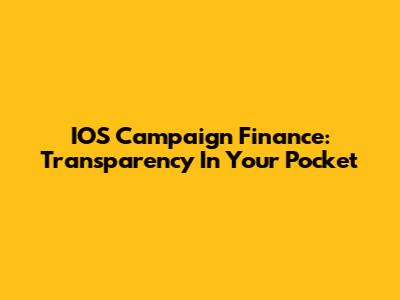 IOS Campaign Finance: Transparency In Your Pocket