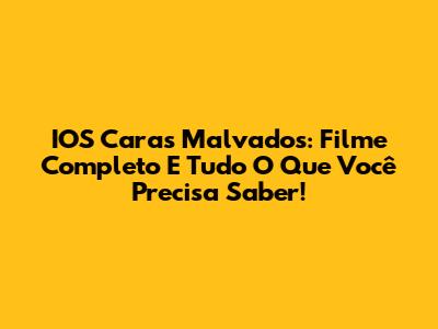IOS Caras Malvados: Filme Completo E Tudo O Que Você Precisa Saber!