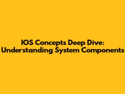 IOS Concepts Deep Dive: Understanding System Components