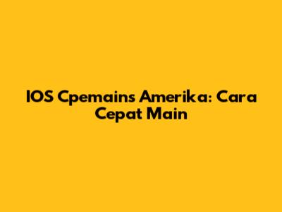 IOS Cpemains Amerika: Cara Cepat Main