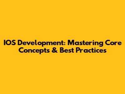 IOS Development: Mastering Core Concepts & Best Practices