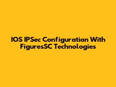 IOS IPSec Configuration With FiguresSC Technologies