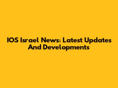 IOS Israel News: Latest Updates And Developments