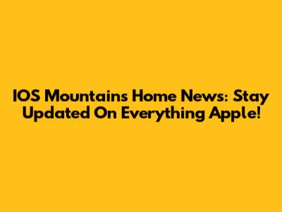 IOS Mountain's Home News: Stay Updated On Everything Apple!