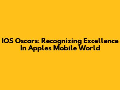 IOS Oscars: Recognizing Excellence In Apple's Mobile World