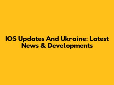 IOS Updates And Ukraine: Latest News & Developments