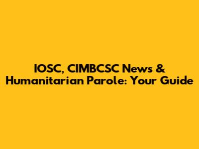 IOSC, CIMBCSC News & Humanitarian Parole: Your Guide