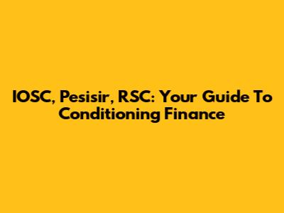 IOSC, Pesisir, RSC: Your Guide To Conditioning Finance
