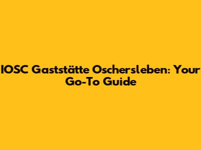 IOSC Gaststätte Oschersleben: Your Go-To Guide