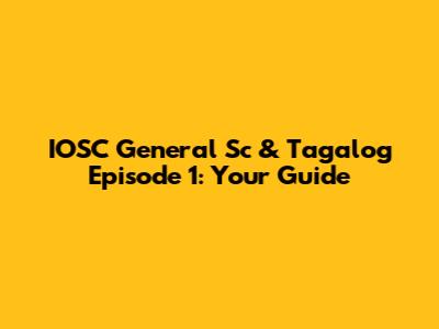 IOSC General Sc & Tagalog Episode 1: Your Guide