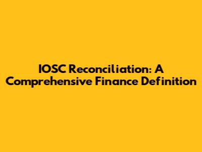 IOSC Reconciliation: A Comprehensive Finance Definition