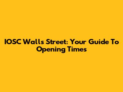 IOSC Walls Street: Your Guide To Opening Times