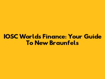IOSC World's Finance: Your Guide To New Braunfels