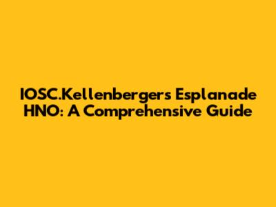 IOSC.Kellenberger's Esplanade HNO: A Comprehensive Guide
