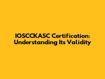 IOSCCKASC Certification: Understanding Its Validity