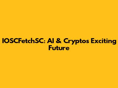 IOSCFetchSC: AI & Crypto's Exciting Future