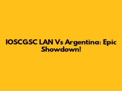 IOSCGSC LAN Vs Argentina: Epic Showdown!