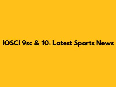 IOSCI 9sc & 10: Latest Sports News