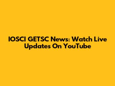 IOSCI GETSC News: Watch Live Updates On YouTube
