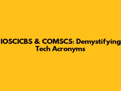 IOSCICBS & COMSCS: Demystifying Tech Acronyms