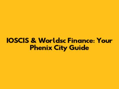 IOSCIS & Worldsc Finance: Your Phenix City Guide