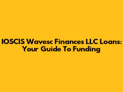IOSCIS Wavesc Finances LLC Loans: Your Guide To Funding