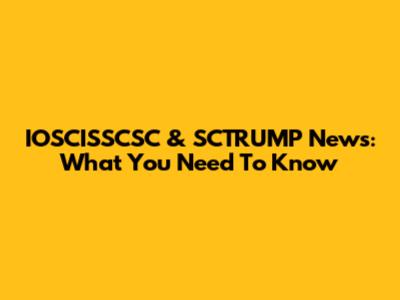 IOSCISSCSC & SCTRUMP News: What You Need To Know