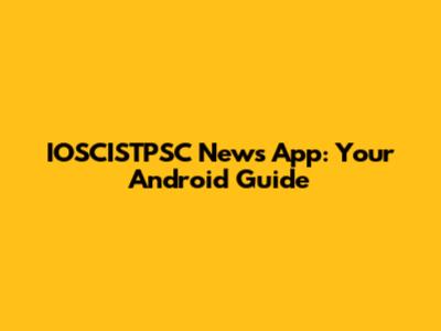 IOSCISTPSC News App: Your Android Guide