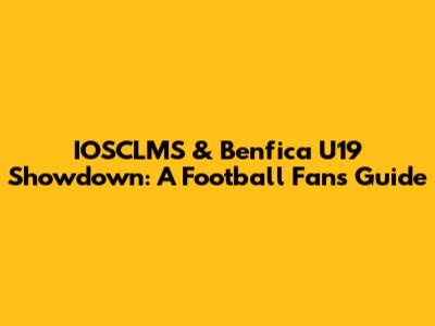 IOSCLMS & Benfica U19 Showdown: A Football Fan's Guide